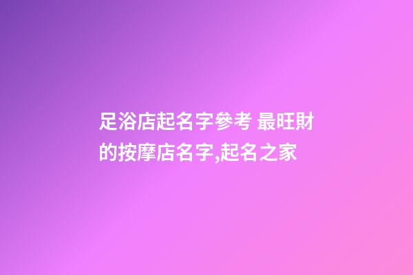 足浴店起名字參考 最旺財的按摩店名字,起名之家